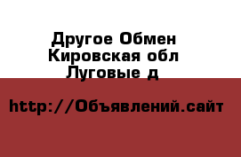 Другое Обмен. Кировская обл.,Луговые д.